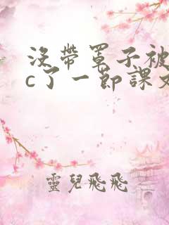 没带罩子被校霸c了一节课文