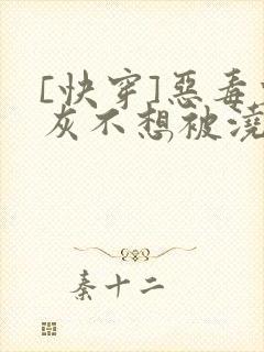 [快穿]恶毒炮灰不想被浇灌