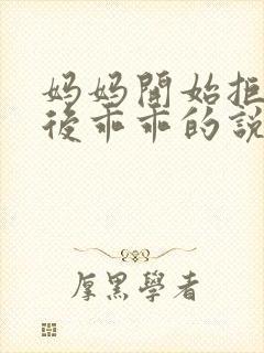 妈妈开始拒绝最后乖乖的说说