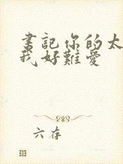 书记你的太大了我好难爱