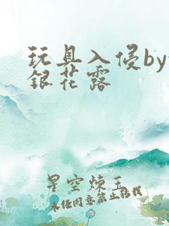 玩具入侵by金银花露