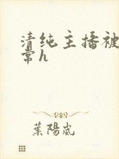 清纯主播被脔日常h