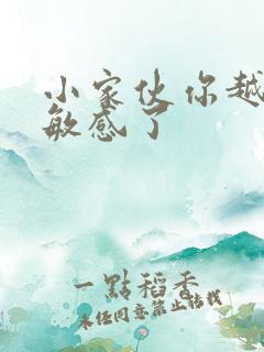 小家伙你越来越敏感了