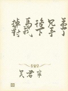 掉马后兄弟们都对我下手了70