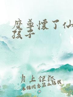 魔尊怀了仙尊的孩子