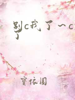 别c我了～c烂了