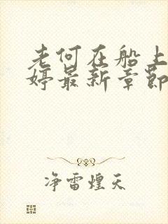 老何在船上弄雨婷最新章节