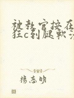 被教官按在寝室狂c到腿软漫画