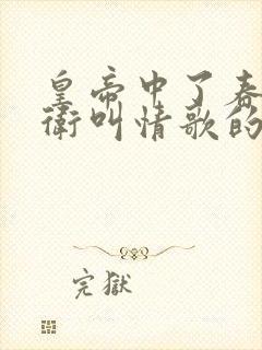 皇帝中了春药侍卫叫情歌的小说