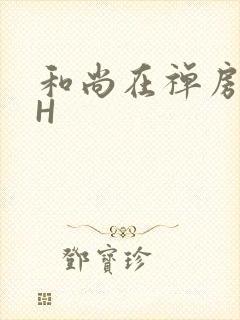 和尚在禅房含乳H