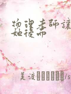 物理老师让我上她后面