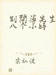 别闹薄先生做了八个小时