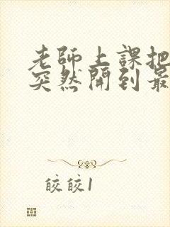 老师上课把跳D突然开到最大