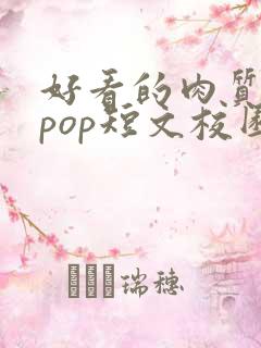 好看的肉质高的pop短文校园甜