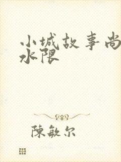 小城故事尚扇弱水限