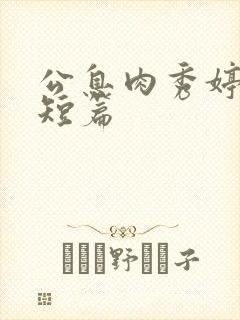 公息肉秀婷28短篇