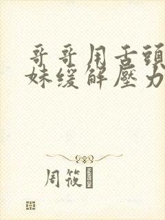 哥哥用舌头帮妹妹缓解压力