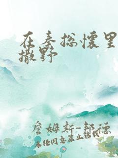 在秦总怀里肆意撒野