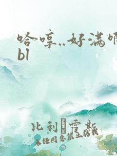 哈哼..好满啊bl
