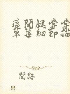 迈开腿尝尝你的草莓细节描写