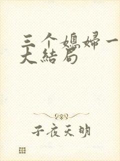 三个媳妇一锅烩大结局