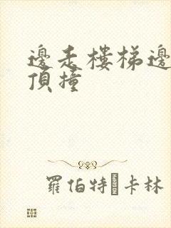 边走楼梯边故意顶撞