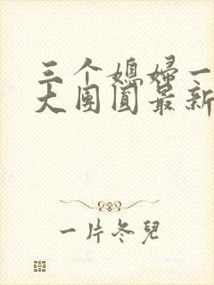 三个媳妇一锅烩大团圆最新章节