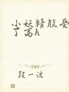 小妖精朕受不了了高h