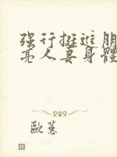 强行挺进朋友漂亮人妻身体