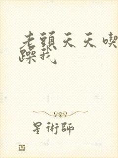 老头天天吃我奶躁我