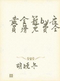 黄金笼by夜很贫瘠免费全文