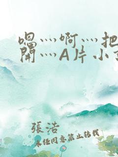 嗯灬啊灬把腿张开灬A片小说