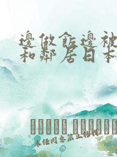 边做饭边被躁我和邻居日本