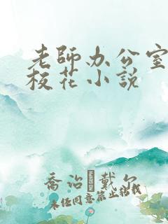 老师办公室狂肉校花小说