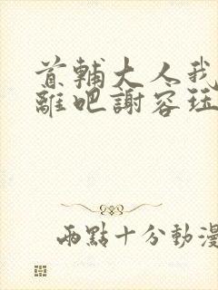 首辅大人我们和离吧谢容珏