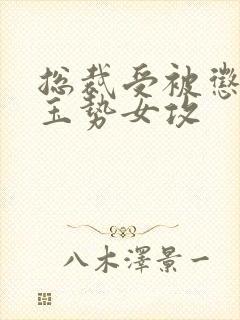 总裁受被惩罚戴玉势女攻