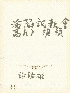 沦陷调教会所〈高h〉视频