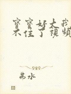 宝宝好大我都握不住了视频