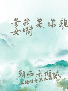 爹我是你亲生闺女啊