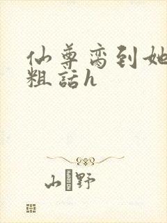 仙尊脔到她哭h粗话h