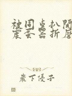 被同桌扒开腿用震蛋器折磨