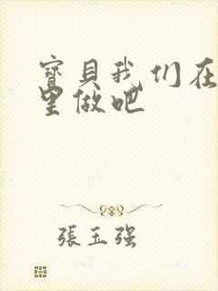 宝贝我们在电梯里做吧