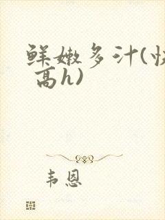 鲜嫩多汁(快穿 高h)