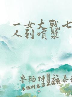 一女大战七个黑人到喷浆