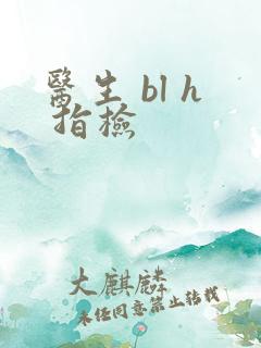 医生 bl h 指检