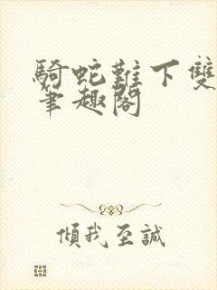 骑蛇难下双金银笔趣阁