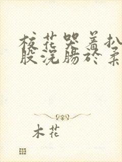 校花哭着扒开屁股浣肠于柔