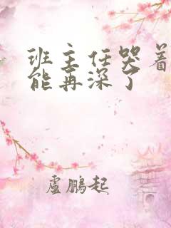 班主任哭着说不能再深了