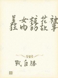 美女校花被老汗狂肉的故事