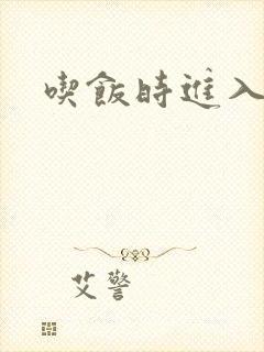 吃饭时进入女主